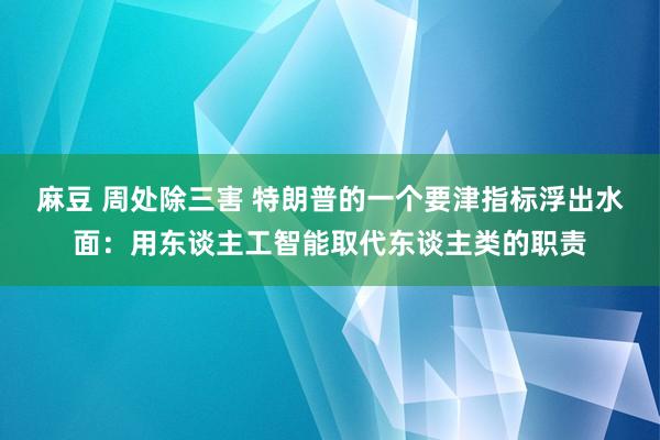 麻豆 周处除三害 特朗普的一个要津指标浮出水面：用东谈主工智能取代东谈主类的职责