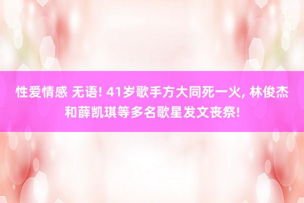 性爱情感 无语! 41岁歌手方大同死一火， 林俊杰和薛凯琪等多名歌星发文丧祭!