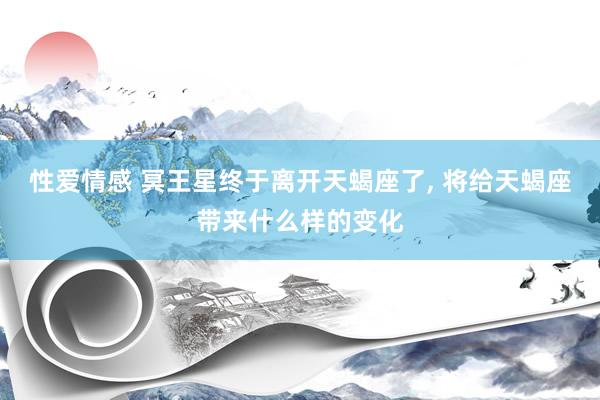 性爱情感 冥王星终于离开天蝎座了， 将给天蝎座带来什么样的变化