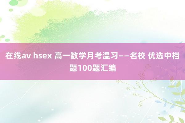 在线av hsex 高一数学月考温习——名校 优选中档题100题汇编