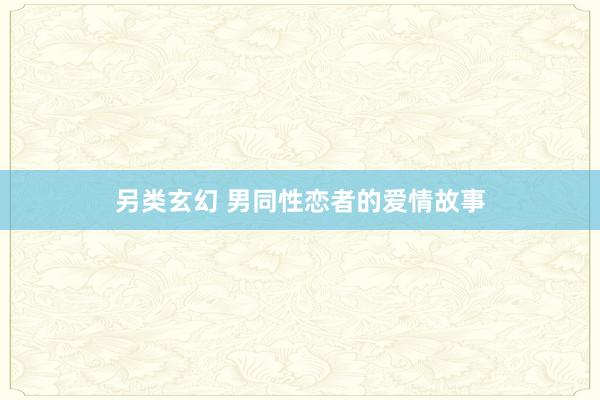 另类玄幻 男同性恋者的爱情故事