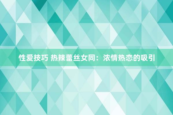性爱技巧 热辣蕾丝女同：浓情热恋的吸引