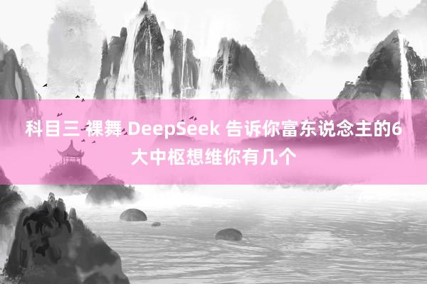 科目三 裸舞 DeepSeek 告诉你富东说念主的6大中枢想维你有几个