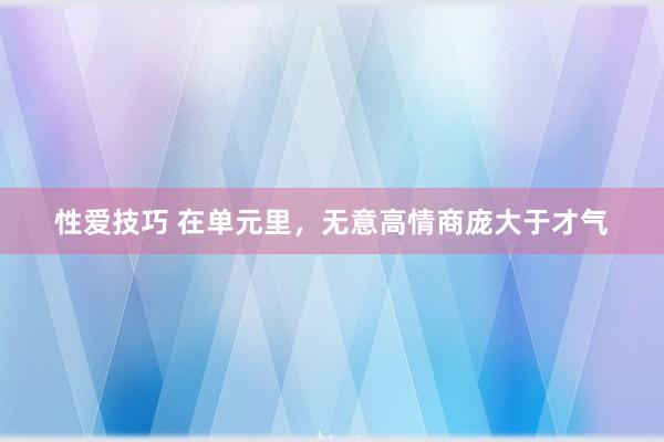 性爱技巧 在单元里，无意高情商庞大于才气