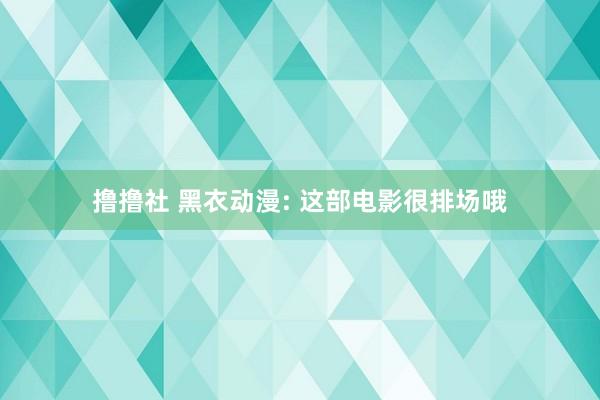 撸撸社 黑衣动漫: 这部电影很排场哦