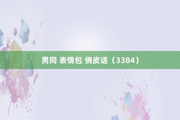 男同 表情包 俏皮话（3384）