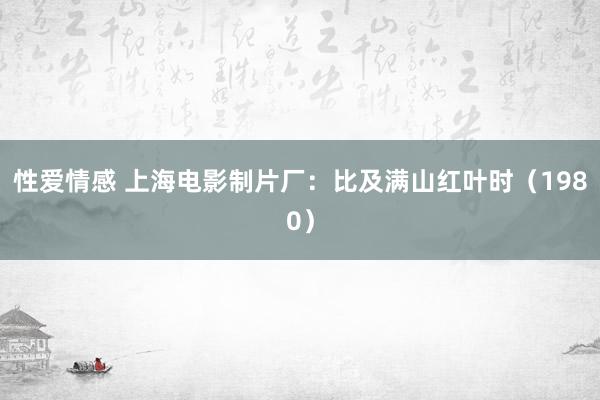 性爱情感 上海电影制片厂：比及满山红叶时（1980）