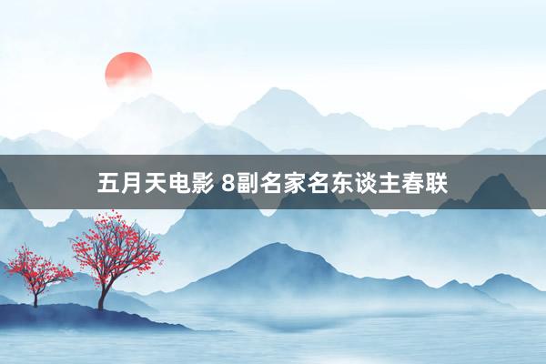 五月天电影 8副名家名东谈主春联