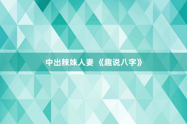 中出辣妹人妻 《趣说八字》