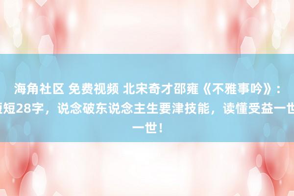 海角社区 免费视频 北宋奇才邵雍《不雅事吟》：短短28字，说念破东说念主生要津技能，读懂受益一世！